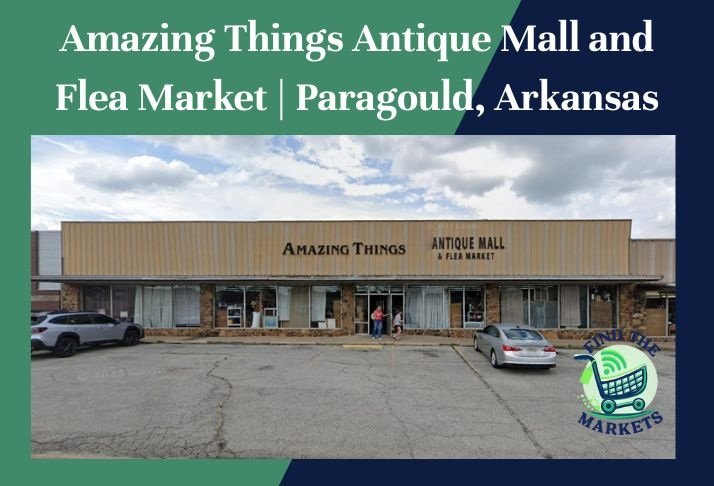 amazing things antique mall and flea market , paragould, arkansas