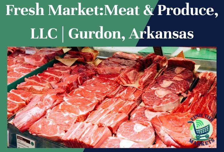 Fresh Market:Meat & Produce, LLC Gurdon, Arkansas